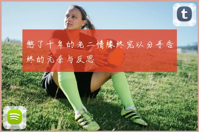 憋了十年的老二情缘终究以分手告终的无奈与反思